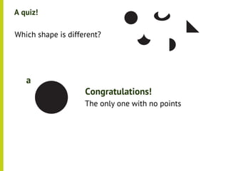 A quiz!

•




    Which shape is different?




       a
                        Congratulations!
                        The only one with no points
 