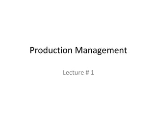 Production Management

       Lecture # 1
 