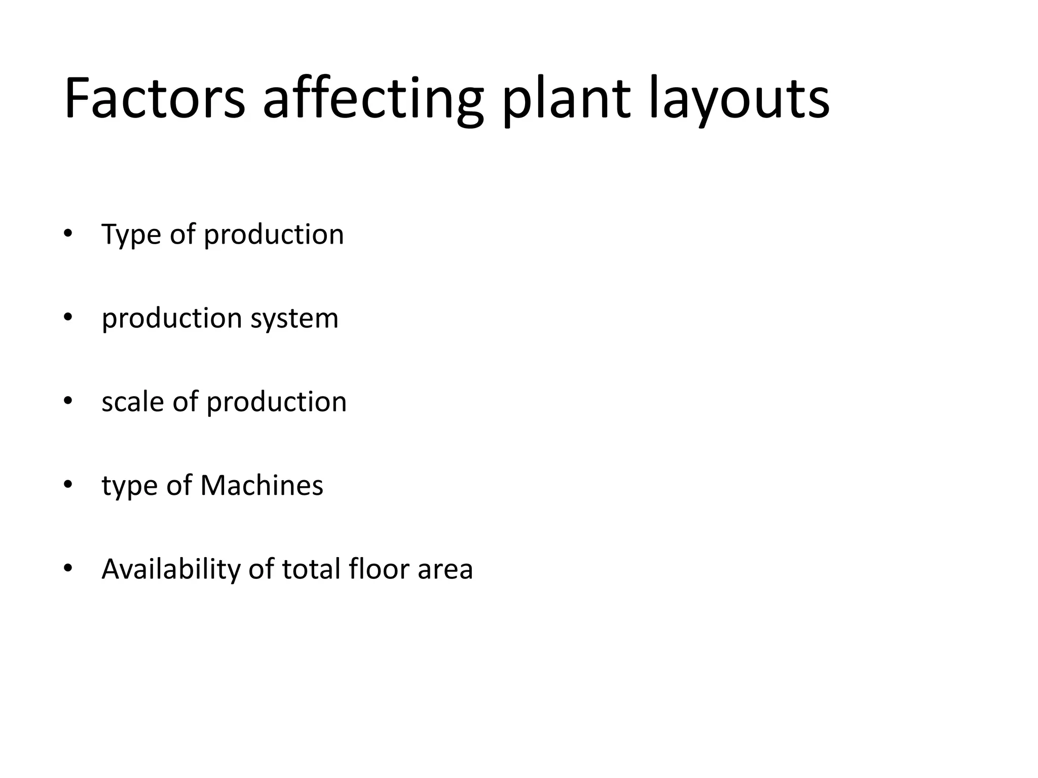 Factors affecting plant layouts
• Type of production
• production system
• scale of production
• type of Machines
• Availability of total floor area
 
