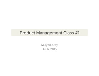 Product Management Class #1
Mulyadi Oey
Jul 6, 2015
 