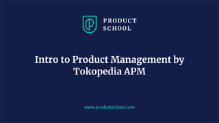 www.productschool.com
Intro to Product Management by
Tokopedia APM
 