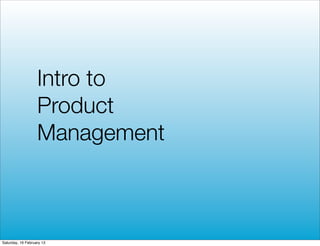 Intro to
                   Product
                   Management



Saturday, 16 February 13
 