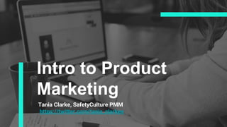 Intro to Product
Marketing
Tania Clarke, SafetyCulture PMM
https://twitter.com/tania_clarkee
 