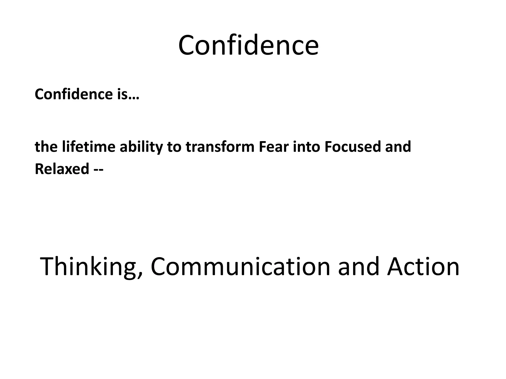 Confidence
Confidence is…
the lifetime ability to transform Fear into Focused and
Relaxed --

Thinking, Communication and Action

 