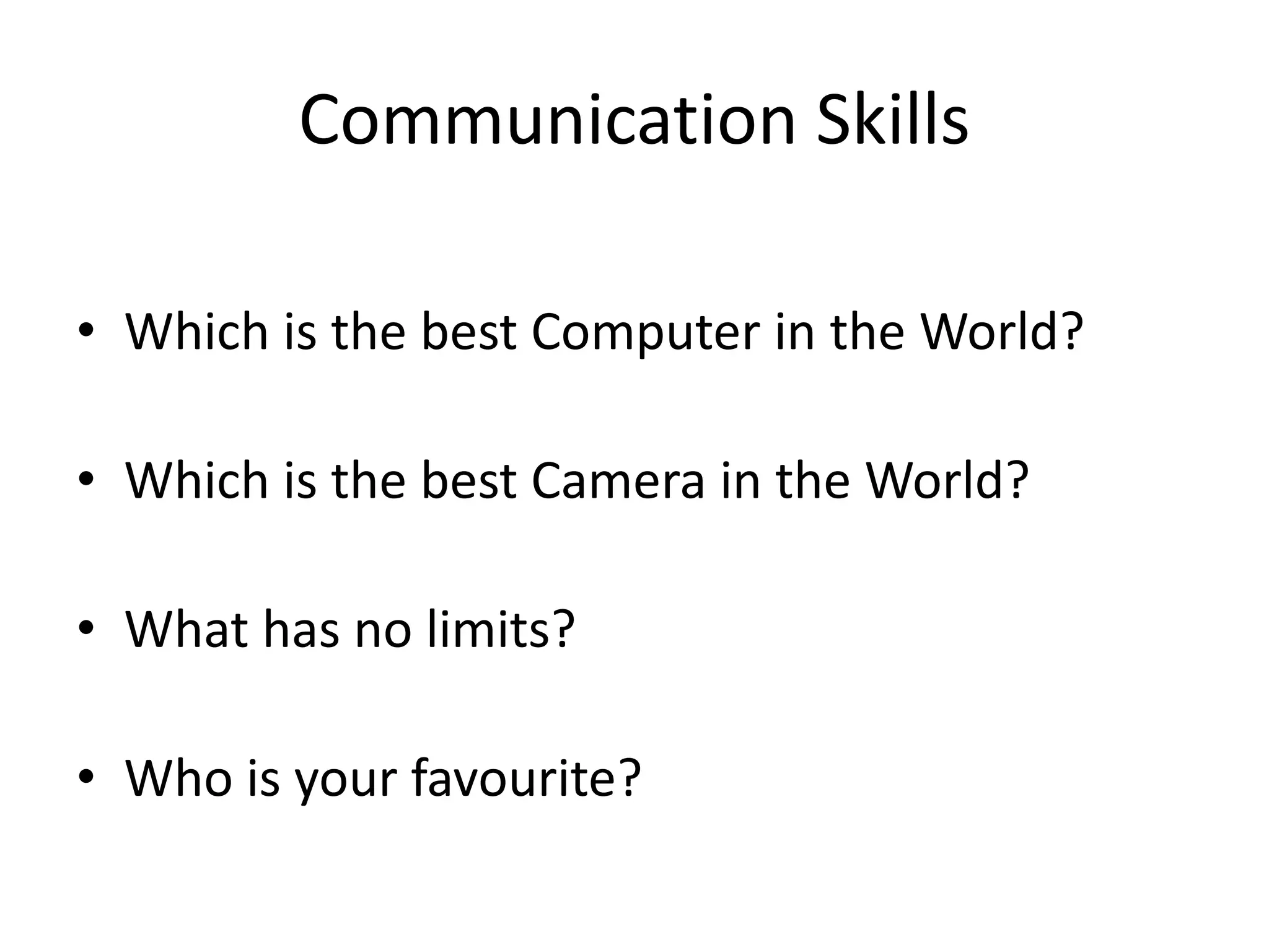 Communication Skills
• Which is the best Computer in the World?
• Which is the best Camera in the World?
• What has no limits?
• Who is your favourite?

 