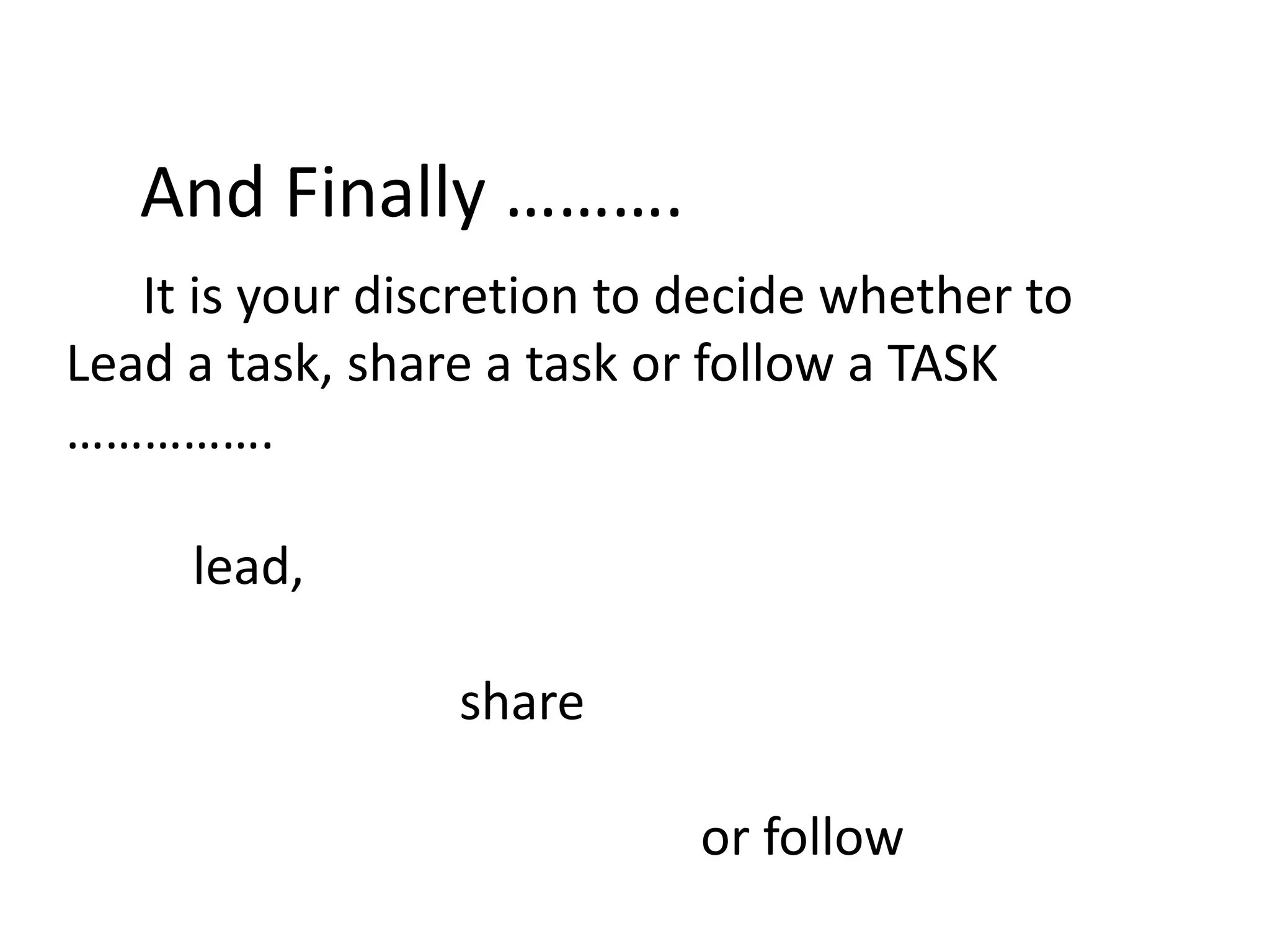 And Finally ……….
It is your discretion to decide whether to
Lead a task, share a task or follow a TASK
…………….
lead,
share
or follow

 