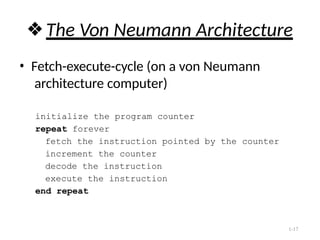1-17
❖The Von Neumann Architecture
• Fetch-execute-cycle (on a von Neumann
architecture computer)
initialize the program counter
repeat forever
fetch the instruction pointed by the counter
increment the counter
decode the instruction
execute the instruction
end repeat
 