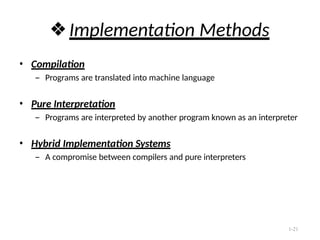 1-21
❖Implementation Methods
• Compilation
– Programs are translated into machine language
• Pure Interpretation
– Programs are interpreted by another program known as an interpreter
• Hybrid Implementation Systems
– A compromise between compilers and pure interpreters
 