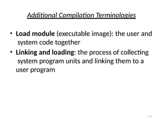 1-25
Additional Compilation Terminologies
• Load module (executable image): the user and
system code together
• Linking and loading: the process of collecting
system program units and linking them to a
user program
 
