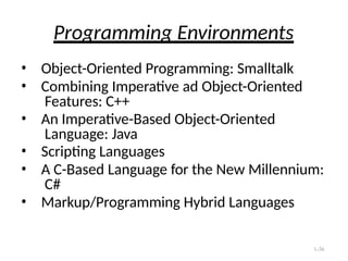 1-36
Programming Environments
• Object-Oriented Programming: Smalltalk
• Combining Imperative ad Object-Oriented
Features: C++
• An Imperative-Based Object-Oriented
Language: Java
• Scripting Languages
• A C-Based Language for the New Millennium:
C#
• Markup/Programming Hybrid Languages
 