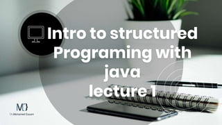 Intro to structured
Programing with
java
lecture 1
 