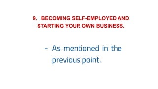 9. BECOMING SELF-EMPLOYED AND
STARTING YOUR OWN BUSINESS.
- As mentioned in the
previous point.
 