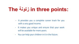 The ‫زﺗوﻧﺔ‬ in three points:
- It provides you a complete career track for you
with a very good income.
- It makes you unique and ensure that your work
will be available for more years.
- You can help your children in it in the future.
 