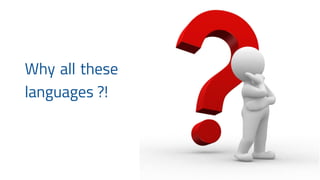 Why all these
languages ?!
 