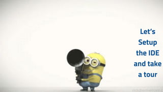 Let’s
Setup
the IDE
and take
a tour
 