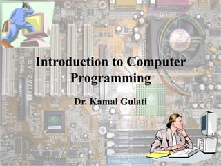 Introduction to Computer
Programming
Dr. Kamal Gulati
 
