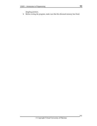 CS201 – Introduction to Programming
© Copyright Virtual University of Pakistan
291
dangling pointers.
Before exiting the program, make sure that the allocated memory has freed.
 