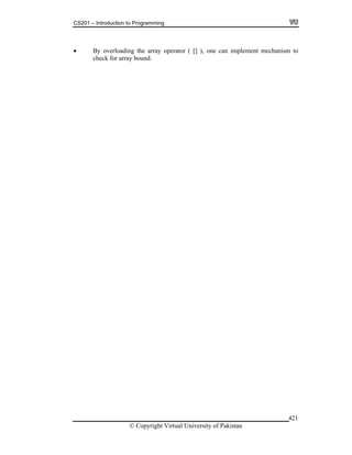 CS201 – Introduction to Programming
© Copyright Virtual University of Pakistan
421
By overloading the array operator ( [] ), one can implement mechanism to
check for array bound.
 