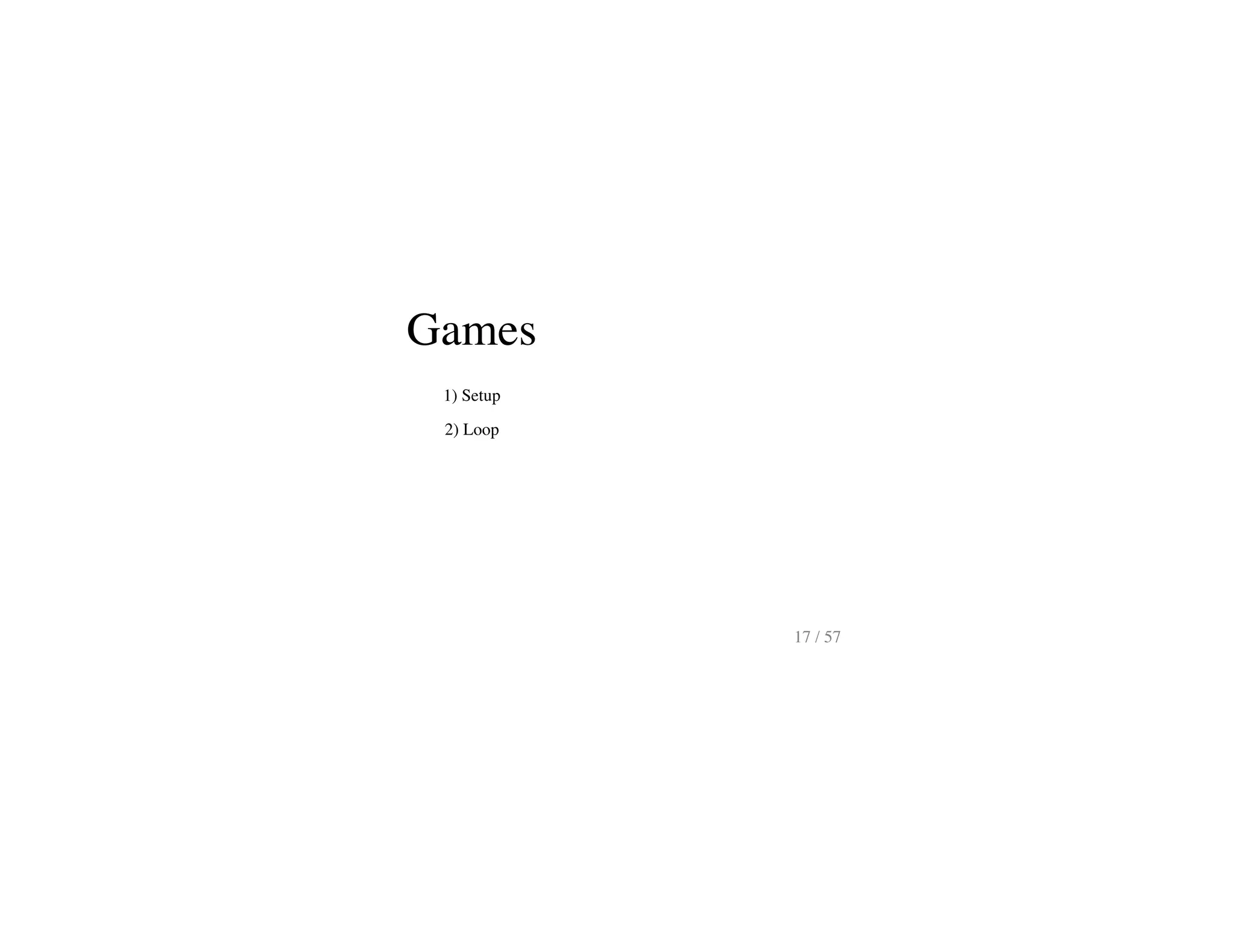 Games
1) Setup
2) Loop
17 / 57
 