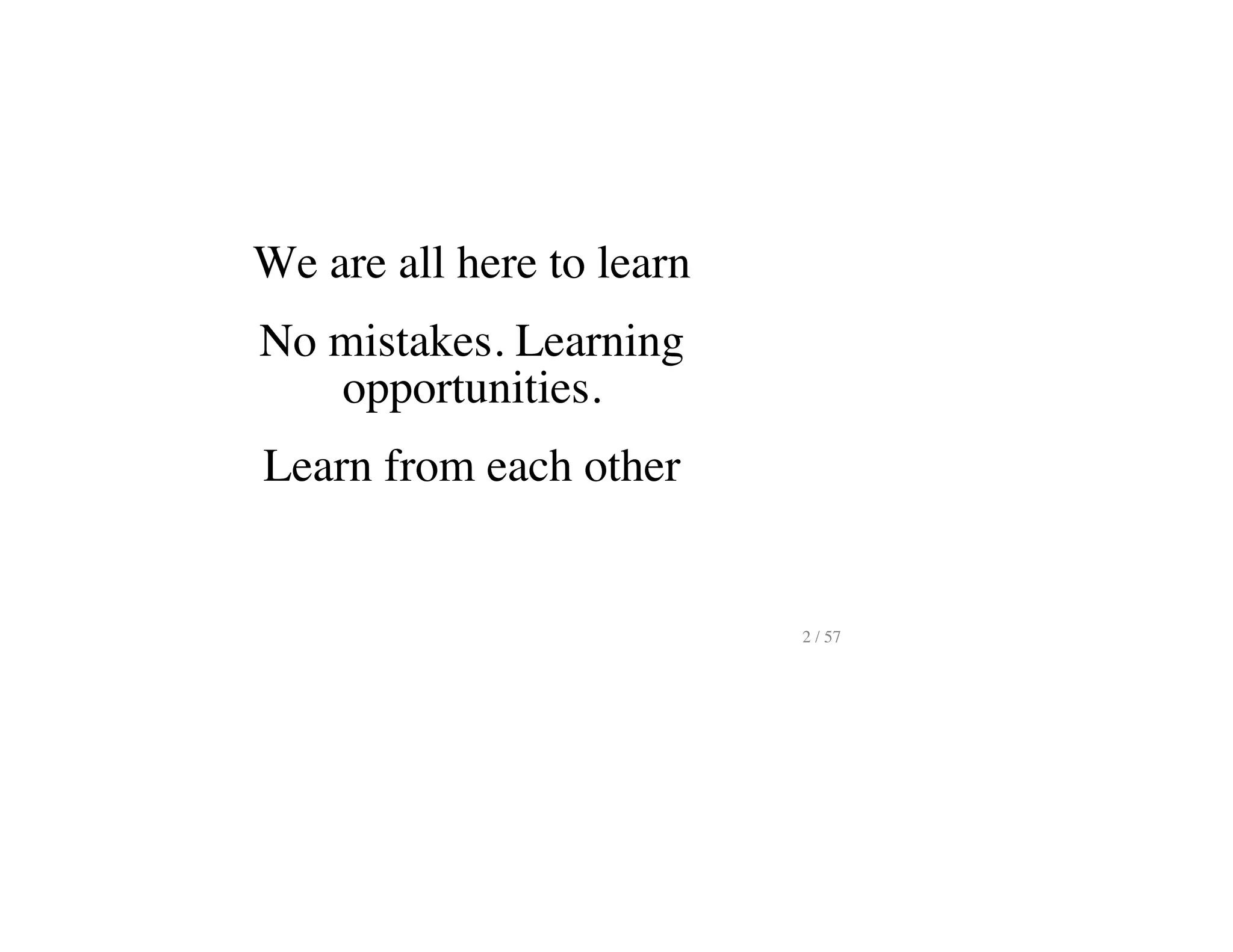We are all here to learn
No mistakes. Learning
opportunities.
Learn from each other
2 / 57
 