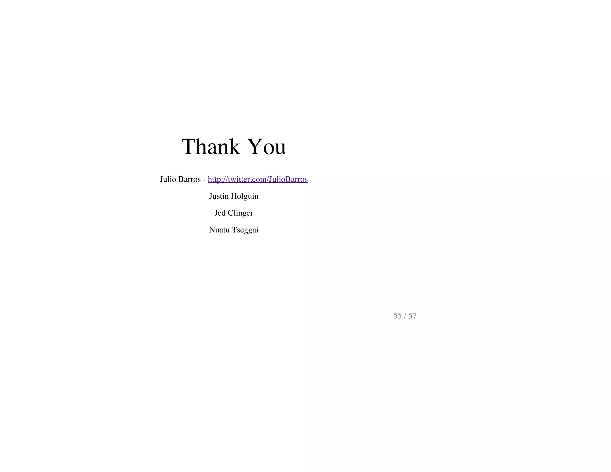Thank You
Julio Barros - http://twitter.com/JulioBarros
Justin Holguin
Jed Clinger
Nuatu Tseggai
55 / 57
 