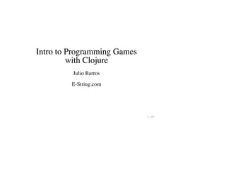 Intro to Programming Games
with Clojure
Julio Barros
E-String.com
1 / 57
 