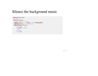 Silence the background music
(defscreen main-screen
:on-show
(fn [screen entities]
;; (sound "music.wav" :loop)
(update! screen :renderer (stage) :camera (orthographic))
(add-timer! screen :spawn-enemy 0 2)
(assoc (texture "tram.png")
:player? true
:x (/ (game :width) 2)
:y 10
:width 64
:height 64))
...
16 / 57
 