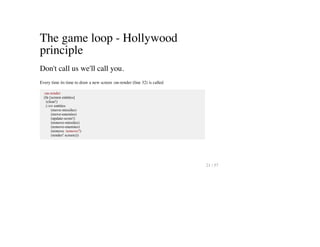 The game loop - Hollywood
principle
Don't call us we'll call you.
Every time its time to draw a new screen :on-render (line 32) is called
:on-render
(fn [screen entities]
(clear!)
(->> entities
(move-missiles)
(move-enemies)
(update-score!)
(remove-missiles)
(remove-enemies)
(remove :remove?)
(render! screen)))
21 / 57
 