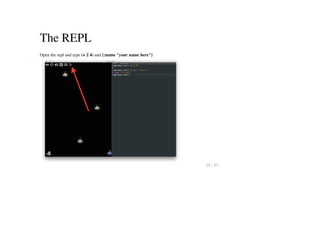The REPL
Open the repl and type (+ 2 4) and {:name "your name here"}
25 / 57
 