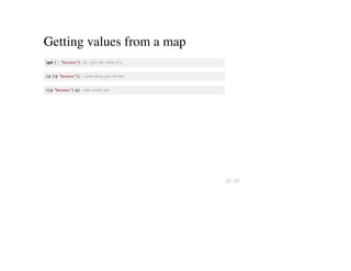 Getting values from a map
(get {:y "because"} :y) ;; gets the value of y
(:y {:y "because"}) ;; same thing just shorter
({:y "because"} :y) ;; this works too
27 / 57
 