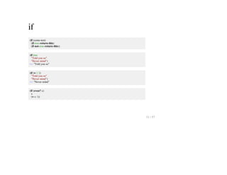 if
(if (some-test)
(if-true-return-this)
(if-not-true-return-this))
(if true
"Told you so"
"Never mind")
=> "Told you so"
(if (= 1 2)
"Told you so"
"Never mind")
=> "Never mind"
(if (even? x)
x
(+ x 1))
31 / 57
 