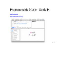 Programmable Music - Sonic Pi
http://sonic-pi.net
http://vimeo.com/113811476
48 / 57
 