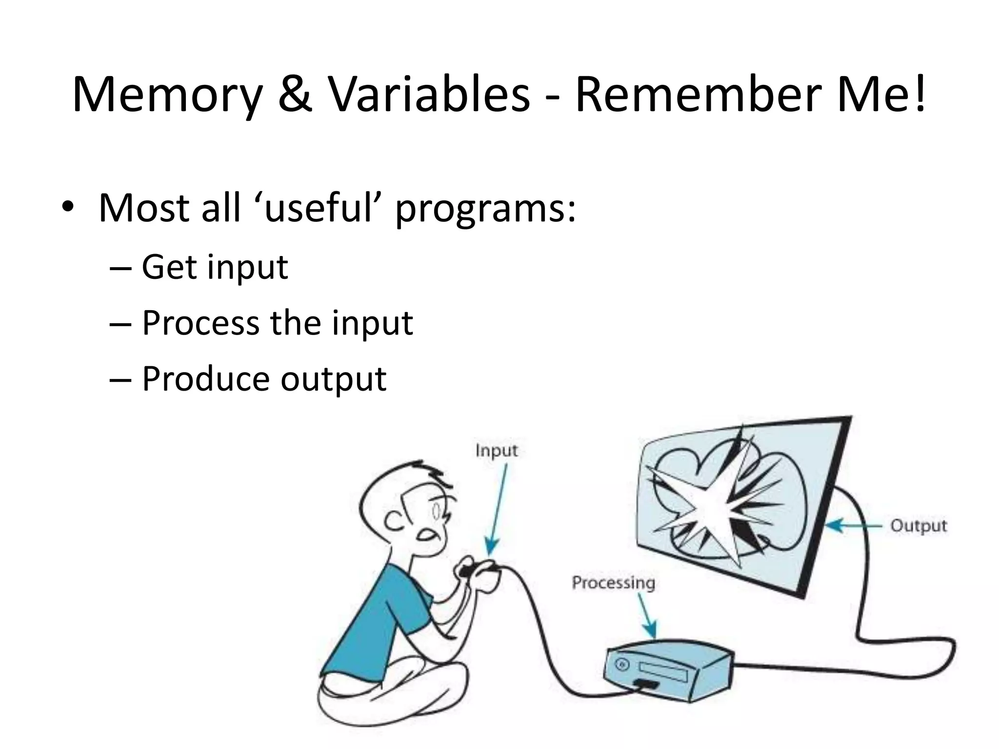 Memory & Variables - Remember Me!
• Most all ‘useful’ programs:
  – Get input
  – Process the input
  – Produce output




                                22
 