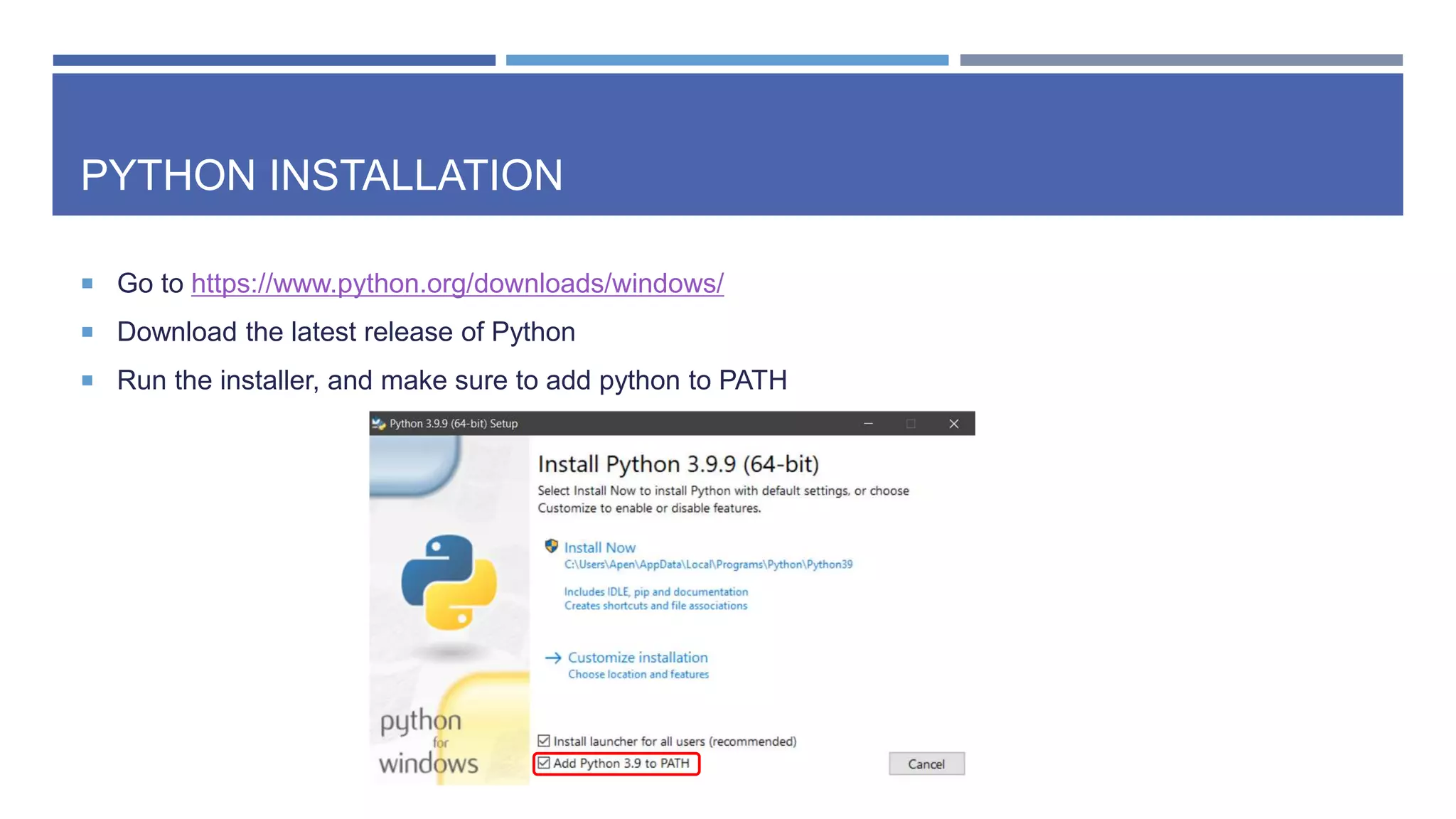 PYTHON INSTALLATION
 Go to https://www.python.org/downloads/windows/
 Download the latest release of Python
 Run the installer, and make sure to add python to PATH
 