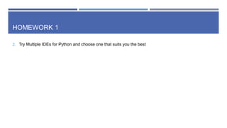HOMEWORK 1
2. Try Multiple IDEs for Python and choose one that suits you the best
 