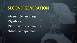 SECOND GENERATION
•Assembly language
•Symbolic
•Short word commands
•Machine dependent
 