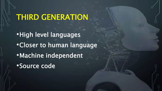 THIRD GENERATION
•High level languages
•Closer to human language
•Machine independent
•Source code
 