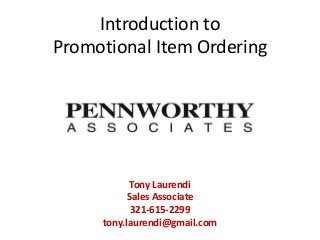 Introduction to
Promotional Item Ordering




            Tony Laurendi
           Sales Associate
            321-615-2299
     tony.laurendi@gmail.com
 