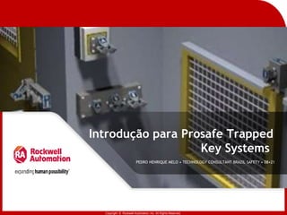 Copyright © Rockwell Automation, Inc. All Rights Reserved.
Introdução para Prosafe Trapped
Key Systems
PEDRO HENRIQUE MELO • TECHNOLOGY CONSULTANT BRAZIL SAFETY • 08•21
 