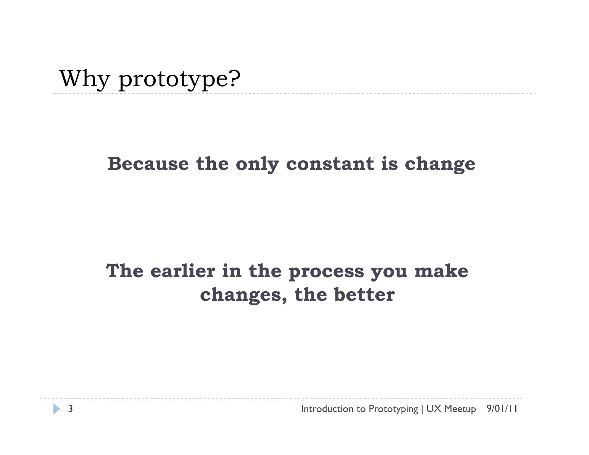 Why prototype?


    Because the only constant is change




    The earlier in the process you make
             changes, the better




3                     Introduction to Prototyping | UX Meetup 9/01/11
 