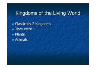 Kingdoms of the Living WorldKingdoms of the Living World
 Classically 2 KingdomsClassically 2 Kingdoms
 They were :They were :
 PlantsPlants
 AnimalsAnimals
 