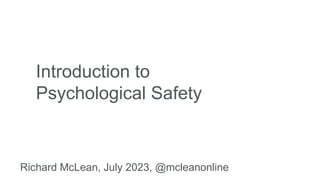 Introduction to
Psychological Safety
Richard McLean, July 2023, @mcleanonline
 