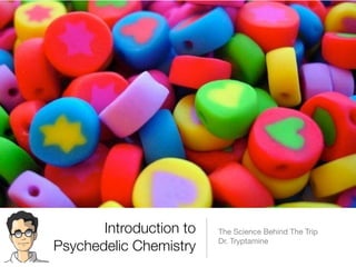 Introduction to   The Science Behind The Trip
                         Dr. Tryptamine
Psychedelic Chemistry
 