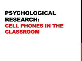 PSYCHOLOGICAL
RESEARCH:
CELL PHONES IN THE
CLASSROOM
 