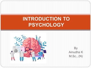 By
Amudha K
M.Sc., (N)
INTRODUCTION TO
PSYCHOLOGY
 