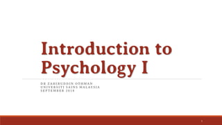 Introduction to
Psychology I
DR ZAHIRUDDIN OTHMAN
UNIVERSITI SAINS MALAYSIA
SEPTEMBER 2018
1
 
