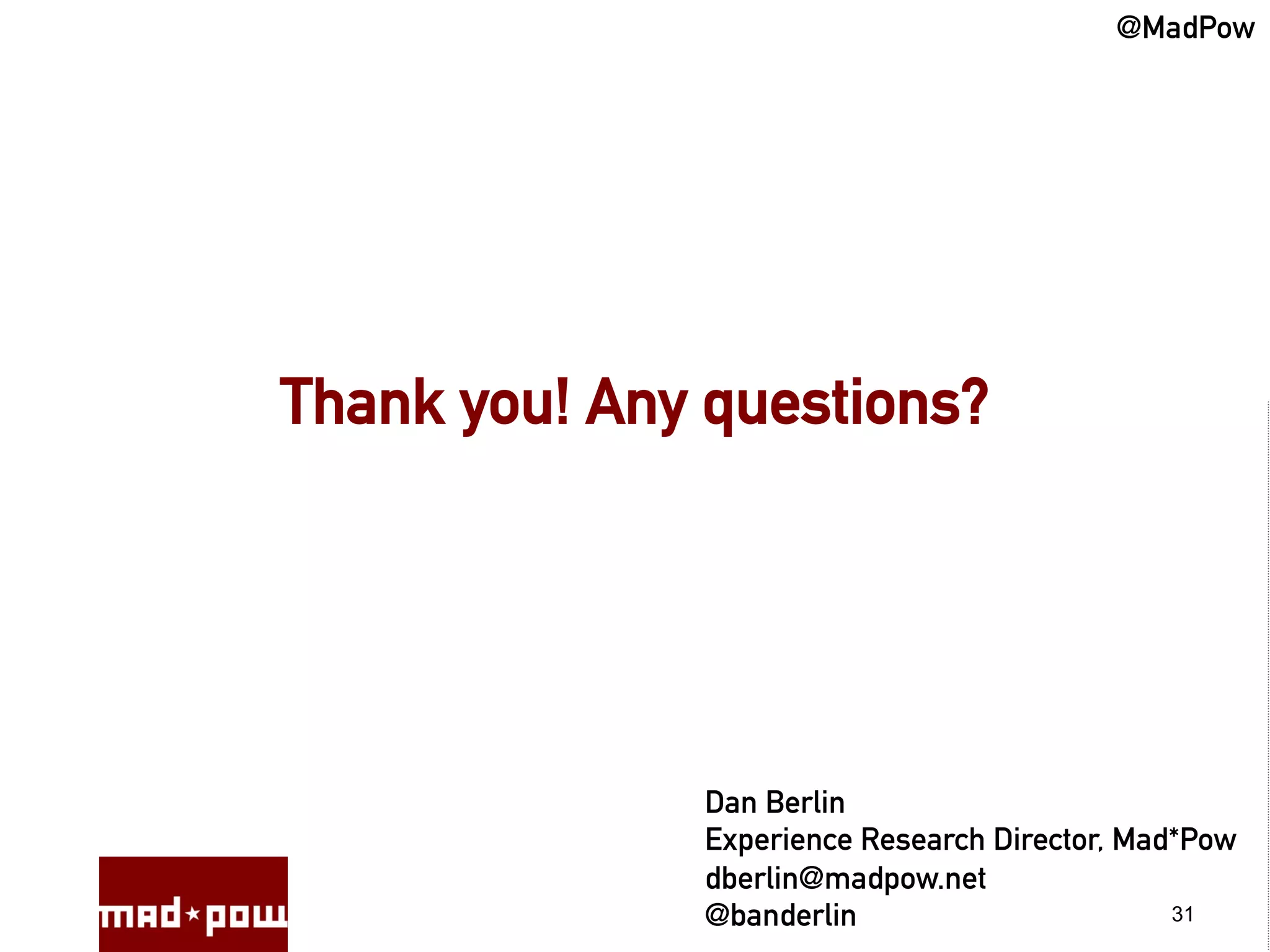 @MadPow




Thank you! Any questions?




              Dan Berlin
              Experience Research Director, Mad*Pow
              dberlin@madpow.net
              @banderlin                       31
 