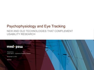 Psychophysiology and Eye Tracking
NEW AND OLD TECHNOLOGIES THAT COMPLEMENT
USABILITY RESEARCH




Prepared by:
Daniel Berlin – Experience Research Director


November 6, 2012


Webinar
 