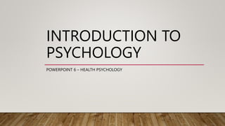 INTRODUCTION TO
PSYCHOLOGY
POWERPOINT 6 – HEALTH PSYCHOLOGY
 