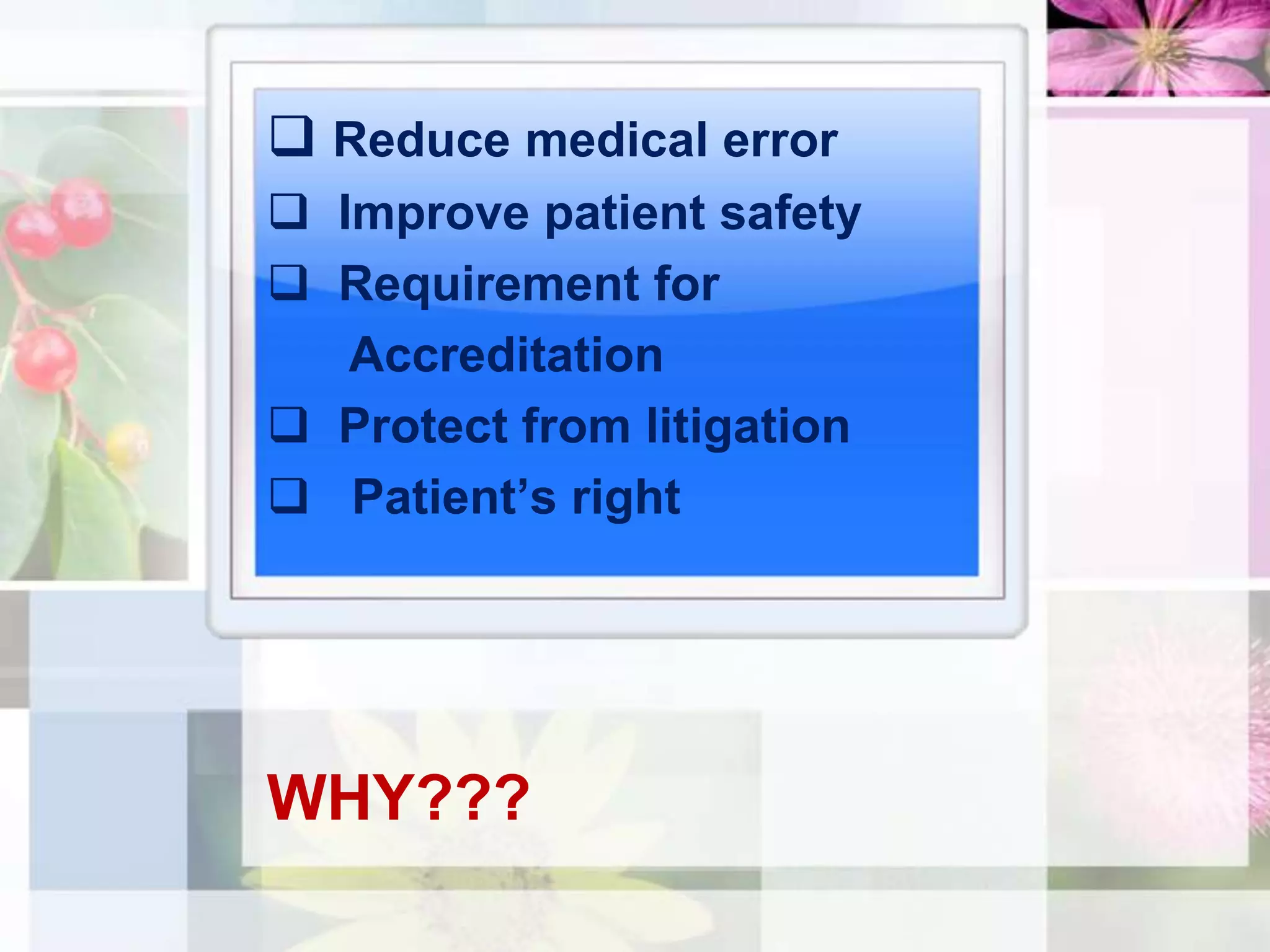  Reduce medical error
 Improve patient safety
 Requirement for
   Accreditation
 Protect from litigation
 Patient’s right




WHY???
 